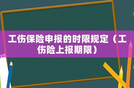 工傷保險申報(bào)的時限規(guī)定（工傷險上報(bào)期限）