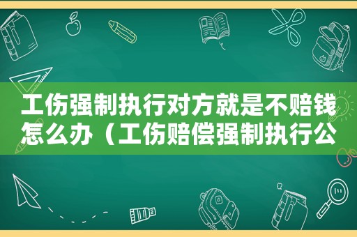 工傷強(qiáng)制執(zhí)行對方就是不賠錢怎么辦（工傷賠償強(qiáng)制執(zhí)行公司沒財(cái)產(chǎn)么辦）