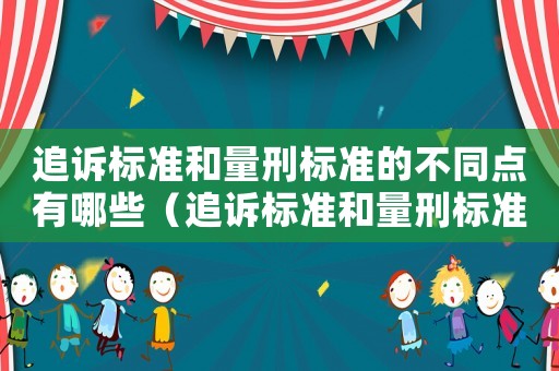 追訴標準和量刑標準的不同點有哪些（追訴標準和量刑標準的不同）