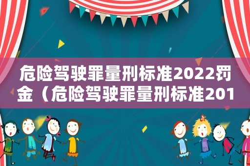 危險(xiǎn)駕駛罪量刑標(biāo)準(zhǔn)2022罰金（危險(xiǎn)駕駛罪量刑標(biāo)準(zhǔn)2015）