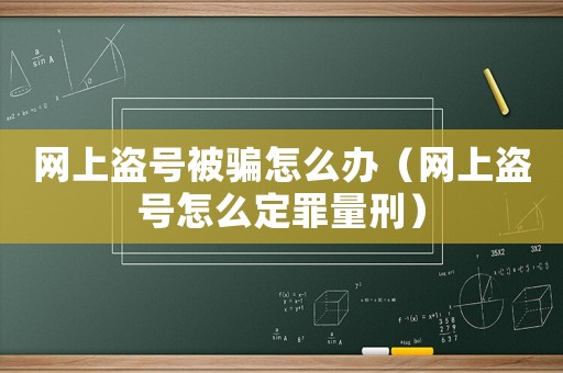 網上盜號被騙怎么辦（網上盜號怎么定罪量刑）