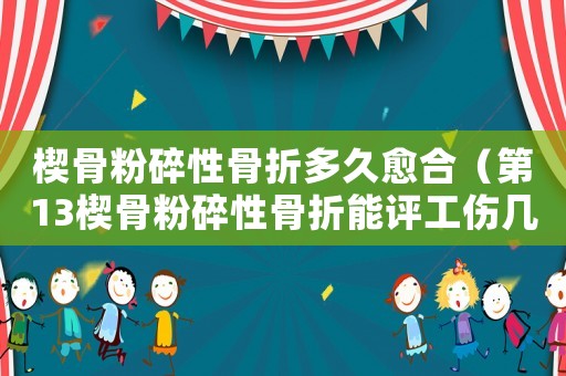 楔骨粉碎性骨折多久愈合（第13楔骨粉碎性骨折能評工傷幾級）