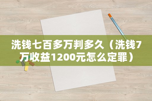 洗錢七百多萬(wàn)判多久（洗錢7萬(wàn)收益1200元怎么定罪）