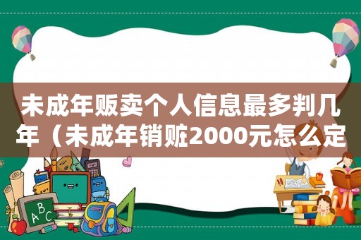 未成年販賣個(gè)人信息最多判幾年（未成年銷贓2000元怎么定罪）