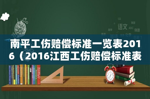 南平工傷賠償標準一覽表2016（2016江西工傷賠償標準表）