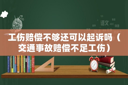 工傷賠償不夠還可以起訴嗎（交通事故賠償不足工傷）