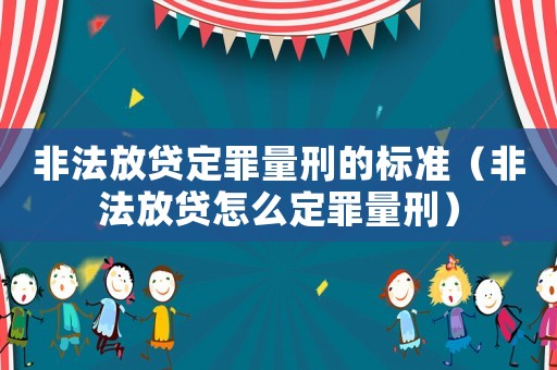 非法放貸定罪量刑的標準（非法放貸怎么定罪量刑）