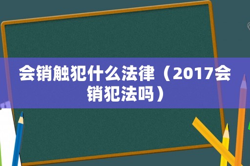 會銷觸犯什么法律（2017會銷犯法嗎）