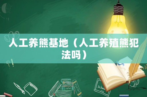 人工養熊基地（人工養殖熊犯法嗎）