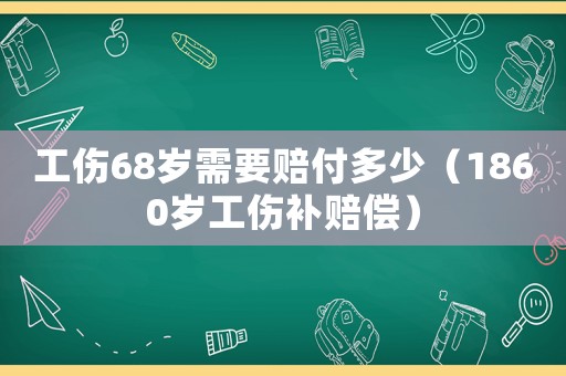 工傷68歲需要賠付多少（1860歲工傷補賠償）