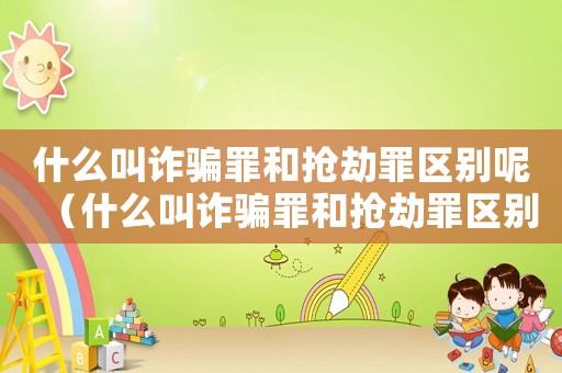 什么叫詐騙罪和搶劫罪區別呢（什么叫詐騙罪和搶劫罪區別）