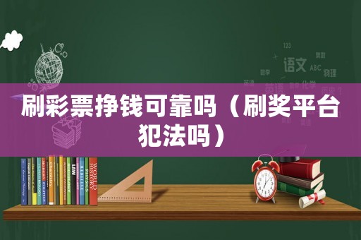 刷彩票掙錢可靠嗎（刷獎平臺犯法嗎）
