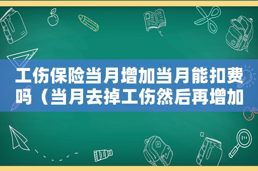 工傷保險當月增加當月能扣費嗎（當月去掉工傷然后再增加）