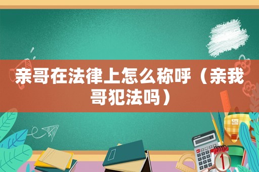 親哥在法律上怎么稱(chēng)呼（親我哥犯法嗎）