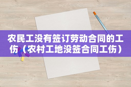 農民工沒有簽訂勞動合同的工傷（農村工地沒簽合同工傷）