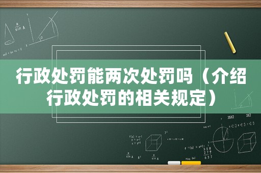 行政處罰能兩次處罰嗎（介紹行政處罰的相關規定）