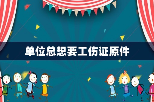 單位總想要工傷證原件