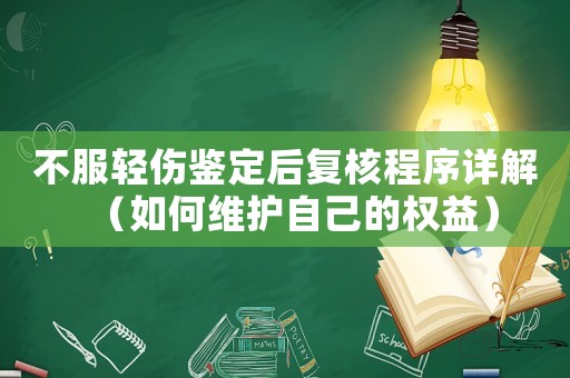 不服輕傷鑒定后復核程序詳解（如何維護自己的權益）