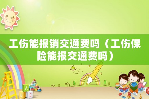 工傷能報銷交通費嗎（工傷保險能報交通費嗎）