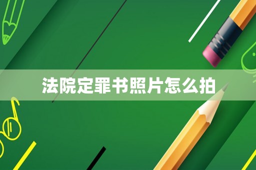法院定罪書照片怎么拍