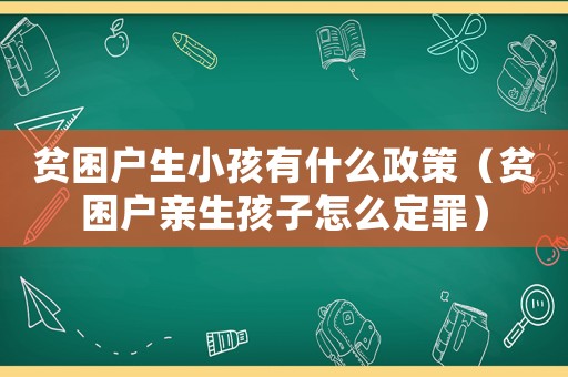 貧困戶生小孩有什么政策（貧困戶親生孩子怎么定罪）