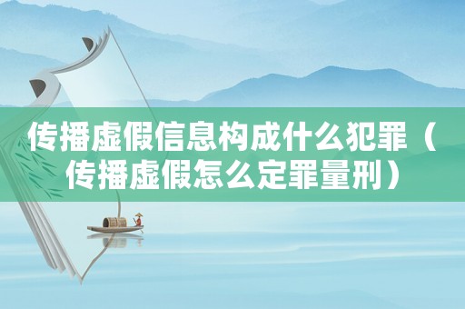 傳播虛假信息構(gòu)成什么犯罪（傳播虛假怎么定罪量刑）