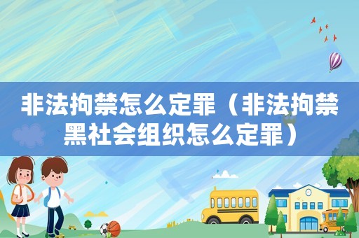 非法拘禁怎么定罪（非法拘禁黑社會組織怎么定罪）