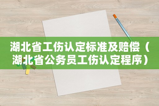 湖北省工傷認(rèn)定標(biāo)準(zhǔn)及賠償（湖北省公務(wù)員工傷認(rèn)定程序）