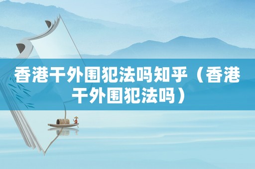 香港干外圍犯法嗎知乎（香港干外圍犯法嗎）