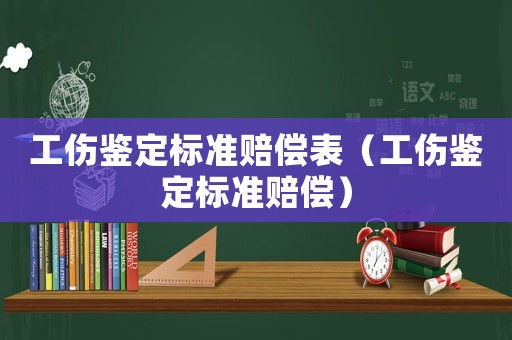 工傷鑒定標準賠償表（工傷鑒定標準賠償）