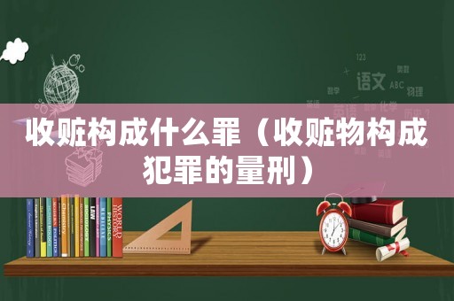 收贓構成什么罪（收贓物構成犯罪的量刑）