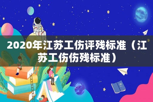 2020年江蘇工傷評殘標準（江蘇工傷傷殘標準）