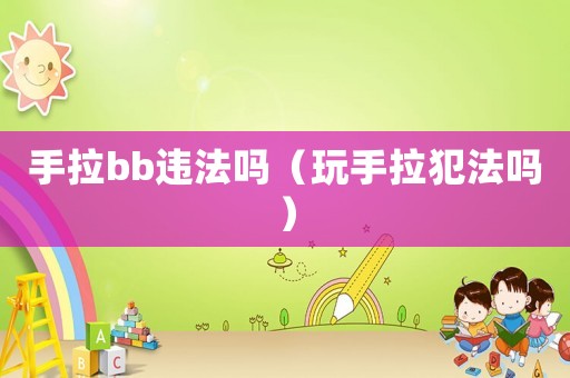 手拉bb違法嗎（玩手拉犯法嗎）