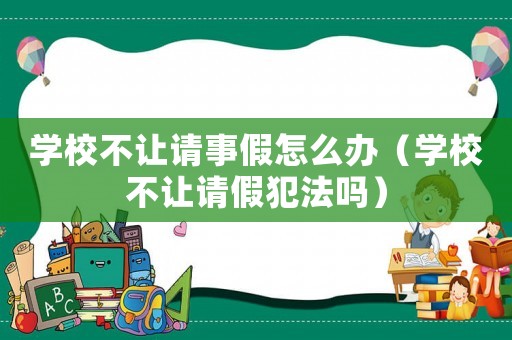 學(xué)校不讓請(qǐng)事假怎么辦（學(xué)校不讓請(qǐng)假犯法嗎）