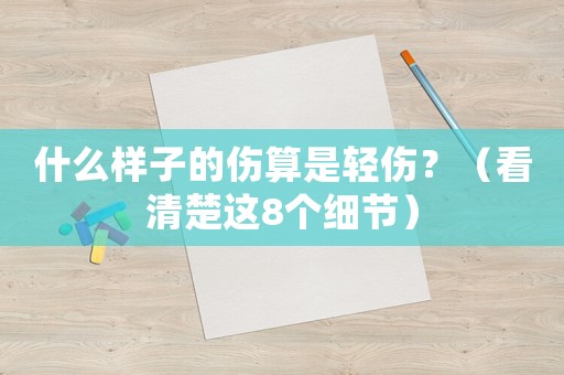 什么樣子的傷算是輕傷？（看清楚這8個細節）