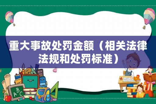 重大事故處罰金額（相關法律法規和處罰標準）