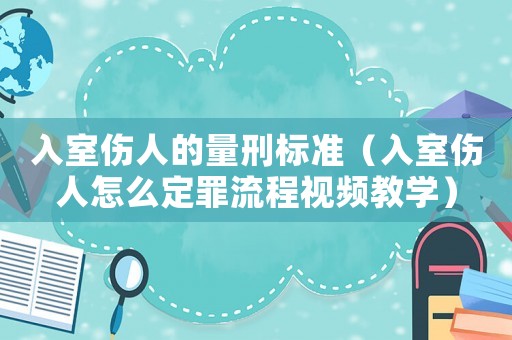 入室傷人的量刑標準（入室傷人怎么定罪流程視頻教學）