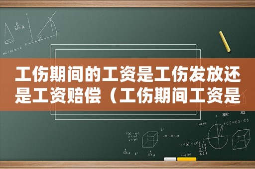 工傷期間的工資是工傷發放還是工資賠償（工傷期間工資是不是勞動局發）