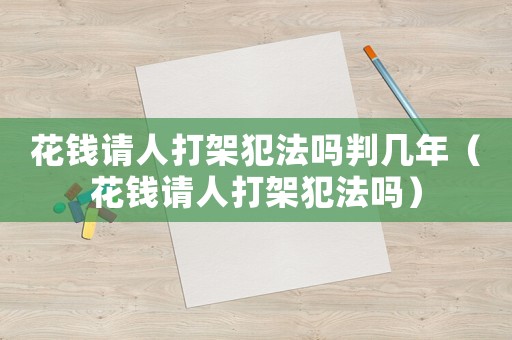 花錢請(qǐng)人打架犯法嗎判幾年（花錢請(qǐng)人打架犯法嗎）