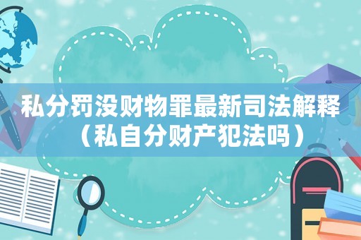 私分罰沒財物罪最新司法解釋（私自分財產犯法嗎）