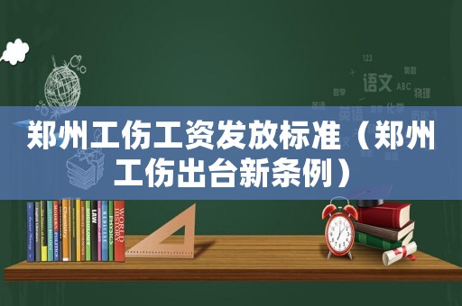 鄭州工傷工資發放標準（鄭州工傷出臺新條例）