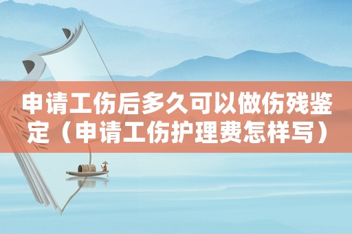 申請工傷后多久可以做傷殘鑒定（申請工傷護理費怎樣寫）