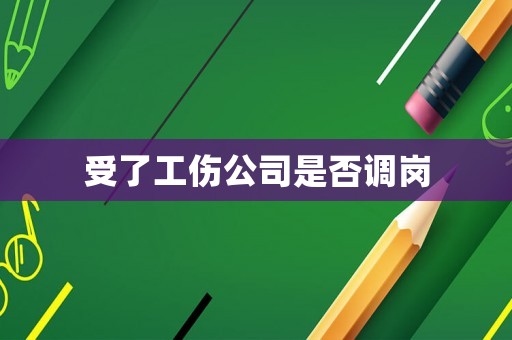 受了工傷公司是否調(diào)崗