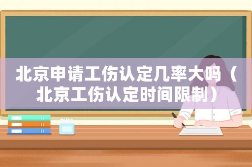 北京申請工傷認定幾率大嗎（北京工傷認定時間限制）