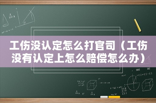 工傷沒認定怎么打官司（工傷沒有認定上怎么賠償怎么辦）