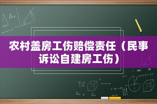農(nóng)村蓋房工傷賠償責任（民事訴訟自建房工傷）