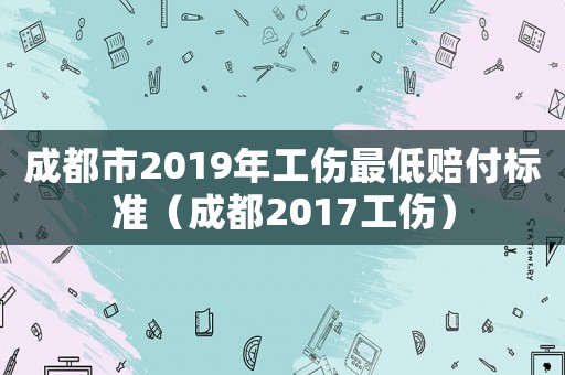 成都市2019年工傷最低賠付標(biāo)準(zhǔn)（成都2017工傷）