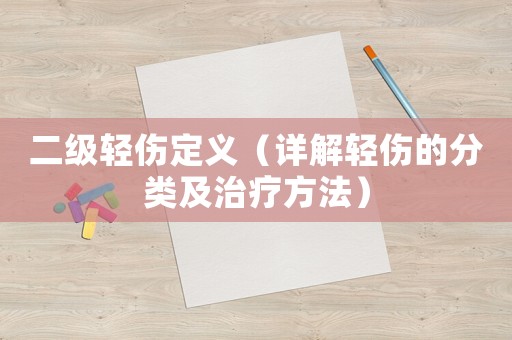 二級輕傷定義（詳解輕傷的分類及治療方法）