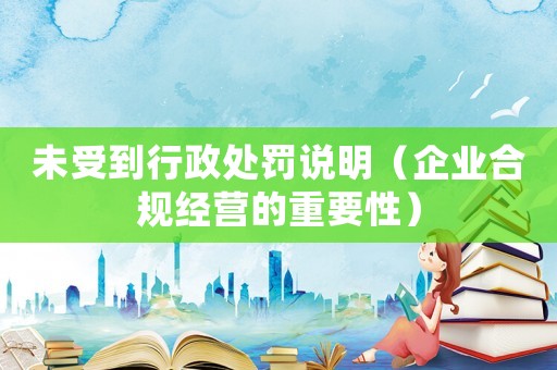未受到行政處罰說明（企業合規經營的重要性）