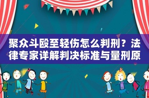 聚眾斗毆至輕傷怎么判刑？法律專家詳解判決標準與量刑原則